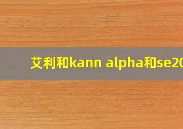 艾利和kann alpha和se200